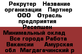 Рекрутер › Название организации ­ Партнер, ООО › Отрасль предприятия ­ Ресепшен › Минимальный оклад ­ 1 - Все города Работа » Вакансии   . Амурская обл.,Магдагачинский р-н